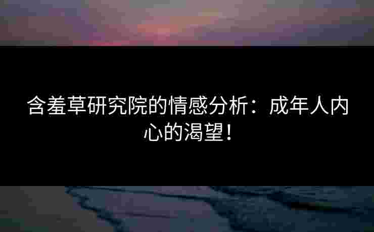 含羞草研究院的情感分析：成年人内心的渴望！