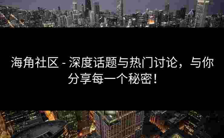 海角社区 - 深度话题与热门讨论，与你分享每一个秘密！